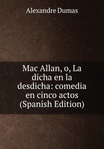 Mac Allan, o, La dicha en la desdicha: comedia en cinco actos (Spanish Edition)