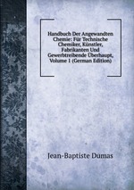 Handbuch Der Angewandten Chemie: Fr Technische Chemiker, Knstler, Fabrikanten Und Gewerbtreibende berhaupt, Volume 1 (German Edition)