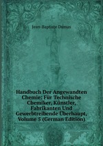 Handbuch Der Angewandten Chemie: Fr Technische Chemiker, Knstler, Fabrikanten Und Gewerbtreibende berhaupt, Volume 5 (German Edition)