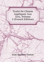 Trait De Chimie Applique Aux Arts, Volume 5 (French Edition)