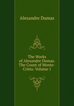 The Works of Alexandre Dumas. The Count of Monte-Cristo. Volume 1
