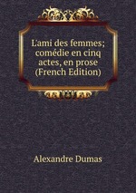 L`ami des femmes; comdie en cinq actes, en prose (French Edition)