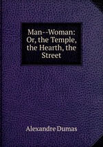 Man--Woman: Or, the Temple, the Hearth, the Street
