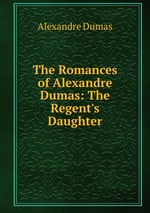 The Romances of Alexandre Dumas: The Regent`s Daughter