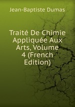 Trait De Chimie Applique Aux Arts, Volume 4 (French Edition)