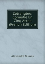L`trangre: Comdie En Cinq Actes (French Edition)