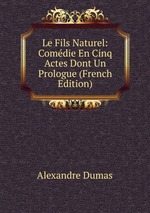 Le Fils Naturel: Comdie En Cinq Actes Dont Un Prologue (French Edition)