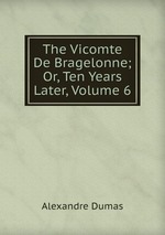 The Vicomte De Bragelonne; Or, Ten Years Later, Volume 6