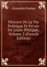 Histoire De La Vie Politique Et Prive De Louis-Philippe, Volume 2 (French Edition)