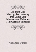 Die Fnf Und Vierzig. Fortsetzung Der Dame Von Monsoreau. Volumes 1-2