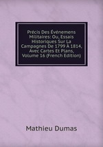 Prcis Des vnemens Militaires: Ou, Essais Historiques Sur La Campagnes De 1799  1814, Avec Cartes Et Plans, Volume 16 (French Edition)