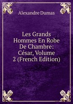 Les Grands Hommes En Robe De Chambre: Csar, Volume 2 (French Edition)