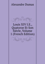Louis XIV I.E., Quatorze Et Son Sicle, Volume 1 (French Edition)