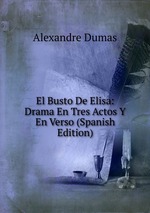 El Busto De Elisa: Drama En Tres Actos Y En Verso (Spanish Edition)