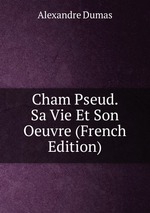 Cham Pseud. Sa Vie Et Son Oeuvre (French Edition)