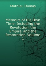 Memoirs of His Own Time: Including the Revolution, the Empire, and the Restoration, Volume 1