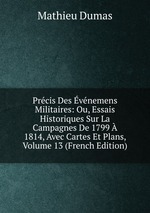 Prcis Des vnemens Militaires: Ou, Essais Historiques Sur La Campagnes De 1799  1814, Avec Cartes Et Plans, Volume 13 (French Edition)