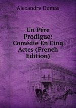 Un Pre Prodigue: Comdie En Cinq Actes (French Edition)