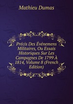 Prcis Des vnemens Militaires, Ou Essais Historiques Sur Les Campagnes De 1799  1814, Volume 8 (French Edition)