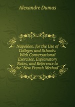 Napolon. for the Use of Colleges and Schools: With Conversational Exercises, Explanatory Notes, and Reference to the "New French Method"
