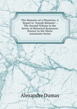 The Memoirs of a Physician: A Sequel to "Joseph Balsamo" : The Second Volume in the Series of Historical Romances Known As the Marie Antoinette Series
