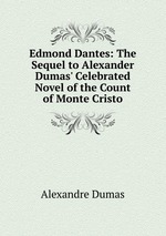 Edmond Dantes: The Sequel to Alexander Dumas` Celebrated Novel of the Count of Monte Cristo
