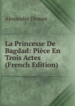 La Princesse De Bagdad: Pice En Trois Actes (French Edition)