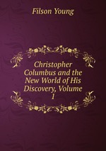 Christopher Columbus and the New World of His Discovery, Volume 1