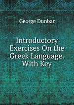 Introductory Exercises On the Greek Language. With Key