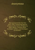 The Law Journal for the Year 1832-1949: Comprising Reports of Cases in the Courts of Chancery, King`s Bench, Common Pleas, Exchequer of Pleas, and Exchequer of Chamber,