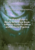 The Practitioner`s Ready Reference Book: A Handy Guide in Office and Bedside Practice