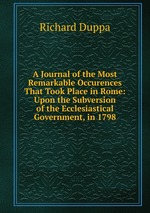 A Journal of the Most Remarkable Occurences That Took Place in Rome: Upon the Subversion of the Ecclesiastical Government, in 1798