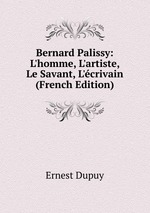 Bernard Palissy: L`homme, L`artiste, Le Savant, L`crivain (French Edition)