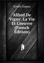 Alfred De Vigny: La Vie Et L`oeuvre (French Edition)