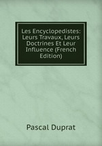 Les Encyclopedistes: Leurs Travaux, Leurs Doctrines Et Leur Influence (French Edition)