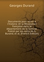 Documents pour servir  l`histoire de la Rvolution franaise dans le dpartement de la Somme. Publi par les soins de G. Burand, et al. (French Edition)