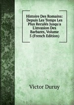 Histoire Des Romains: Depuis Les Temps Les Plus Reculs Jusqu`a L`invasion Des Barbares, Volume 5 (French Edition)