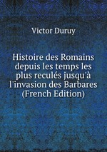 Histoire des Romains depuis les temps les plus reculs jusqu` l`invasion des Barbares (French Edition)