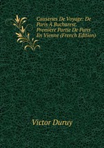 Causeries De Voyage: De Paris  Bucharest. Premire Partie De Paris En Vienne (French Edition)
