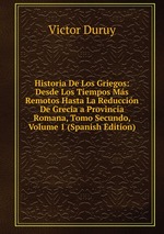 Historia De Los Griegos: Desde Los Tiempos Ms Remotos Hasta La Reduccin De Grecia a Provincia Romana, Tomo Secundo, Volume 1 (Spanish Edition)