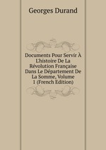 Documents Pour Servir  L`histoire De La Rvolution Franaise Dans Le Dpartement De La Somme, Volume 1 (French Edition)