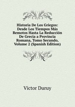 Historia De Los Griegos: Desde Los Tiempos Ms Remotos Hasta La Reduccin De Grecia a Provincia Romana, Tomo Secundo, Volume 2 (Spanish Edition)