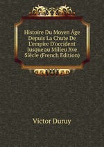 Histoire Du Moyen ge Depuis La Chute De L`empire D`occident Jusque`au Milieu Xve Sicle (French Edition)