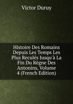 Histoire Des Romains Depuis Les Temps Les Plus Reculs Jusqu` La Fin Du Rgne Des Antonins, Volume 4 (French Edition)