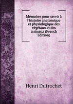 Mmoires pour servir l`histoire anatomique et physiologique des vgtaux et des animaux (French Edition)