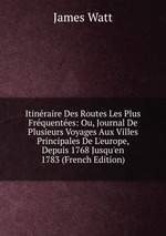 Itinraire Des Routes Les Plus Frquentes: Ou, Journal De Plusieurs Voyages Aux Villes Principales De L`europe, Depuis 1768 Jusqu`en 1783 (French Edition)