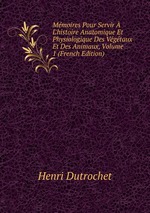 Mmoires Pour Servir  L`histoire Anatomique Et Physiologique Des Vgtaux Et Des Animaux, Volume 1 (French Edition)
