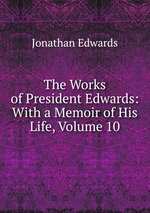 The Works of President Edwards: With a Memoir of His Life, Volume 10