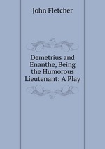 Demetrius and Enanthe, Being the Humorous Lieutenant: A Play