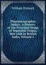 Pharmacographia Indica: A History of the Principal Drugs of Vegetable Origin, Met with in British India, Volume 1